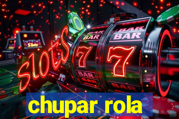 chupar rola